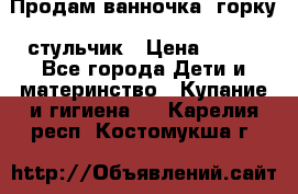Продам ванночка, горку, стульчик › Цена ­ 300 - Все города Дети и материнство » Купание и гигиена   . Карелия респ.,Костомукша г.